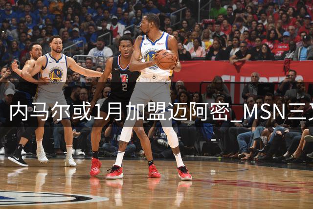 内马尔或1月加盟迈阿密 MSN三叉戟有望美国重聚