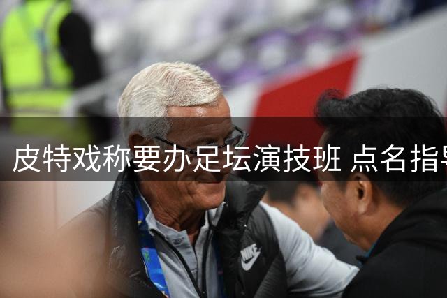 皮特戏称要办足坛演技班 点名指导内马尔"假摔艺术