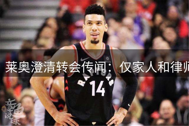 莱奥澄清转会传闻：仅家人和律师有权代表我发声